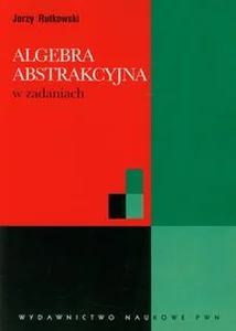 Algebra abstrakcyjna w zadaniach Algebra abstrakcyjna w zadaniach