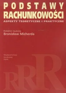 Podstawy rachunkowości Aspekty teoretyczne i praktyczne Podstawy rachunkowości Aspekty teoretyczne i praktyczne