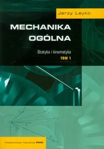 Mechanika ogólna Tom 1 Statyka i kinematyka Mechanika ogólna Tom 1 Statyka i kinematyka