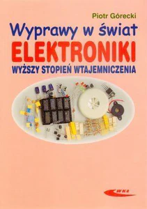 Wyprawy w świat elektroniki. Wyższy stopień wtajemniczenia Wyprawy w świat elektroniki. Wyższy stopień wtajemniczenia