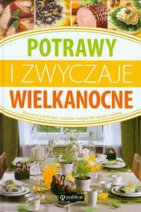 Potrawy i zwyczaje wielkanocne Wyczaruj pachnące, radosne święta dla swojej rodziny