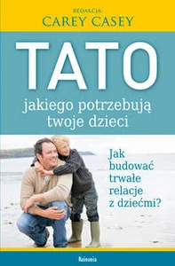Tato, jakiego potrzebują twoje dzieci Jak budować trwałe relacje z dziećmi?