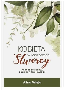 Kobieta w ramionach Stwórcy Podróż do źródła pociechy, siły i nadziei