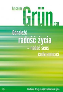 Odnaleźć radość życia - nadać sens codzienności Duchowe drogi do uporządkowania życia Odnaleźć radość życia - nadać sens codzienności Duchowe drogi do uporządkowania życia