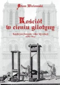 Kościół w cieniu gilotyny Katolicyzm francuski wobec Rewolucji