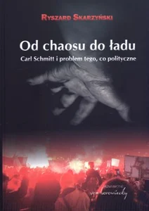 Od chaosu do ładu Carl Schmitt i problem tego, co polityczne.