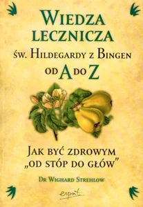 Wiedza lecznicza św Hildegardy z Bingen od A do Z Wiedza lecznicza św Hildegardy z Bingen od A do Z