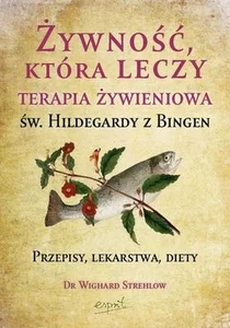 Żywność, która leczy Terapia żywieniowa św. Hildegardy z Bingen przepisy, lekarstwa, diety