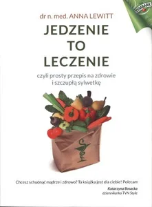 Jedzenie to leczenie Czyli prosty przepis na zdrowie i szczupłą sylwetkę Jedzenie to leczenie Czyli prosty przepis na zdrowie i szczupłą sylwetkę