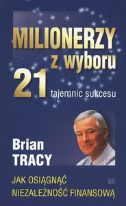Milionerzy z wyboru 21 tajemnic sukcesu Jak osiągnąć niezalezność finansową Milionerzy z wyboru 21 tajemnic sukcesu Jak osiągnąć niezalezność finansową