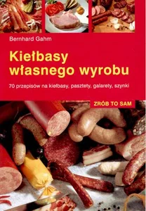 Kiełbasy własnego wyrobu 70 przepisów na kiełbasy, pasztety, galarety, szynki