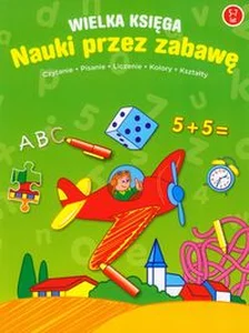 Wielka księga nauki przez zabawę 5-7 lat Czytanie, pisanie, liczenie, kolory, kształty