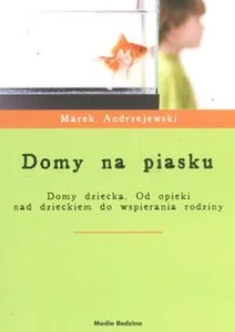 Domy na piasku Domy dziecka. Od opieki nad dzieckiem do wspierania rodziny Domy na piasku Domy dziecka. Od opieki nad dzieckiem do wspierania rodziny