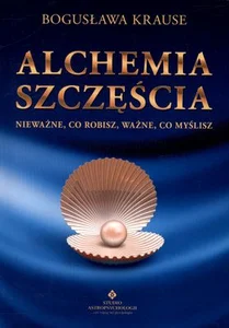 Alchemia szczęścia Nieważne, co robisz, ważne, co myślisz