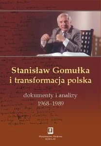 Stanisław Gomułka i transformacja polska Dokumenty i analizy 1968 - 1989