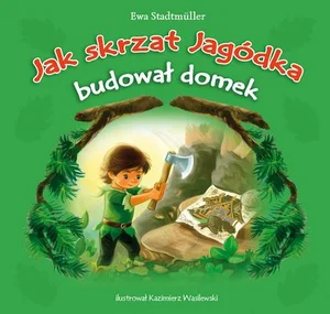 Jak skrzat Jagódka budował domek Jak skrzat Jagódka budował domek