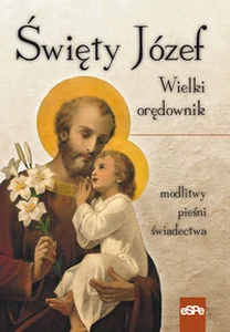 Święty Józef Wielki orędownik Modlitwy, pieśni, świadectwa Święty Józef Wielki orędownik Modlitwy, pieśni, świadectwa