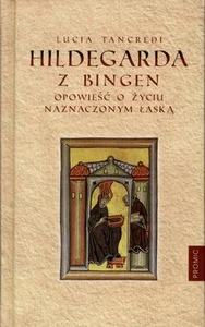 Hildegarda z Bingen Opowieść o życiu naznaczonym łaską Hildegarda z Bingen Opowieść o życiu naznaczonym łaską