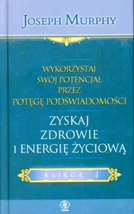 Wykorzystaj swój potencjał przez potęgę podświadomości Księga 4 Zyskaj zdrowie i energię życiową Wykorzystaj swój potencjał przez potęgę podświadomości Księga 4 Zyskaj zdrowie i energię życiową