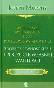Wykorzystaj swój potencjał przez potęgę podświadomości Zdobądź pewność siebie i poczucie własnej wartości. Księga 3