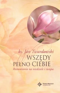 Wszędy pełno Ciebie Rozważania na niedziele i święta