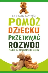 Pomóż dziecku przetrwać rozwód Poradnik dla rozwodzących się rodziców
