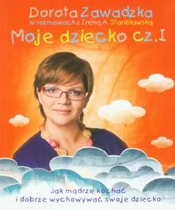 Moje dziecko część 1 Jak mądrze kochać i dobrze wychowywać dziecko