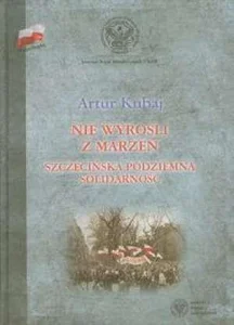 Nie wyrośli z marzeń Szczecińska podziemna Solidarność
