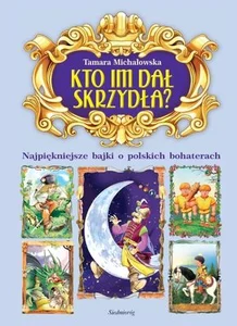 Kto im dał skrzydła? Najpiękniejsze bajki o polskich bohaterach Kto im dał skrzydła? Najpiękniejsze bajki o polskich bohaterach