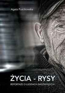 Życia rysy Reportaże o ludziach (nie)zwykłych Życia rysy Reportaże o ludziach (nie)zwykłych