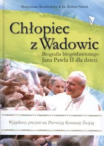 Chłopiec z Wadowic Biografia błogosławionego Jana Pawła II dla dzieci Chłopiec z Wadowic Biografia błogosławionego Jana Pawła II dla dzieci