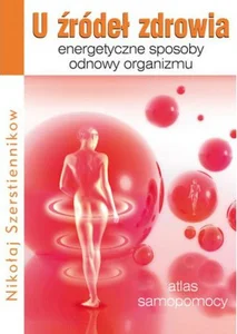 U źródeł zdrowia Energetyczne sposoby odnowy organizmu U źródeł zdrowia Energetyczne sposoby odnowy organizmu