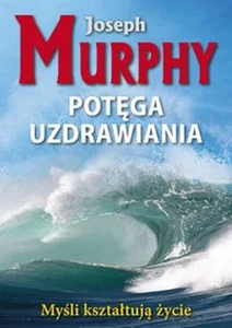 Potęga uzdrawiania Myśli kształtują życie Potęga uzdrawiania Myśli kształtują życie