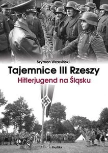 Tajemnice III Rzeszy Hitlerjugend na Śląsku Tajemnice III Rzeszy Hitlerjugend na Śląsku