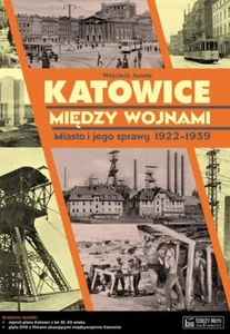 Katowice między wojnami Miasto i jego sprawy 1922-1939 Katowice między wojnami Miasto i jego sprawy 1922-1939