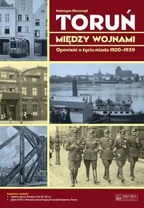 Toruń między wojnami Opowieść o życiu miasta 1920-1939 Toruń między wojnami Opowieść o życiu miasta 1920-1939