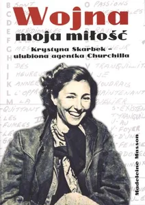 Wojna moja miłość Krystyna Skarbek - ulubiona agentka Churchilla.