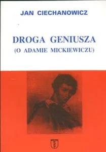 Droga geniusza O Adamie Mickiewiczu Droga geniusza O Adamie Mickiewiczu