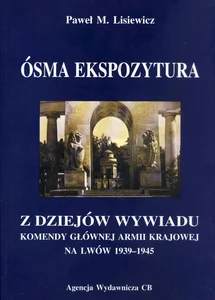 Ósma ekspozytura Z dziejów wywiadu Komendy Głównej Armii Krajowej na Lwów 1939-1945