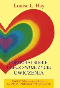 Pokochaj siebie, ulecz swoje życie Ćwiczenia Pokochaj siebie, ulecz swoje życie Ćwiczenia