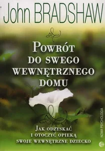 Powrót do swego wewnętrznego domu Jak odzyskać i otoczyć opieką swoje wewnętrzne dziecko Powrót do swego wewnętrznego domu Jak odzyskać i otoczyć opieką swoje wewnętrzne dziecko