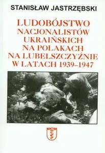 Ludobójstwo nacjonalistów ukraińskich na Polakach na Lubelszczyźnie w latach 1939-1947 Ludobójstwo nacjonalistów ukraińskich na Polakach na Lubelszczyźnie w latach 1939-1947