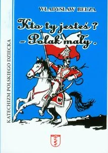 Kto ty jesteś? Polak mały Katechizm polskiego dziecka Kto ty jesteś? Polak mały Katechizm polskiego dziecka