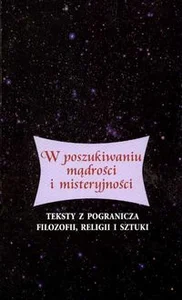 W poszukiwaniu mądrości i misteryjności Teksty z pogranicza filozofii, religii i sztuki W poszukiwaniu mądrości i misteryjności Teksty z pogranicza filozofii, religii i sztuki