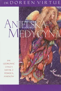 Anielska medycyna Jak uzdrowić ciało i umysł z pomocą aniołów