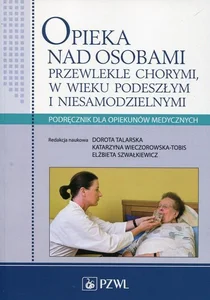Opieka nad osobami przewlekle chorymi w wieku podeszłym i niesamodzielnymi Podręcznik dla opiekunów medycznych Opieka nad osobami przewlekle chorymi w wieku podeszłym i niesamodzielnymi Podręcznik dla opiekunów medycznych