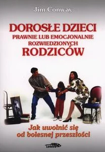 Dorosłe dzieci prawnie lub emocjonalnie rozwiedzionych rodziców Jak uwolnić się od bolesnej przeszłości