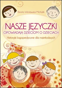 Nasze języczki opowiadają dzieciom o dzieciach Historyjki logopedyczne dla najmłodszych