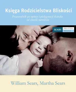 Księga Rodzicielstwa Bliskości Przewodnik po opiece i pielęgnacji dziecka od chwili narodzin Księga Rodzicielstwa Bliskości Przewodnik po opiece i pielęgnacji dziecka od chwili narodzin