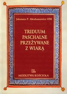 Triduum paschalne przeżywane z wiarą Triduum paschalne przeżywane z wiarą